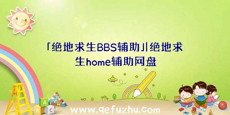 「绝地求生BBS辅助」|绝地求生home辅助网盘